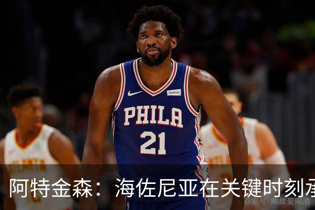 阿特金森：海佐尼亚在关键时刻承担得分责任